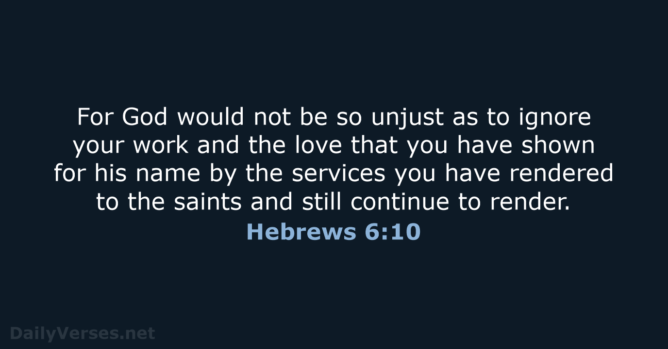 For God would not be so unjust as to ignore your work… Hebrews 6:10
