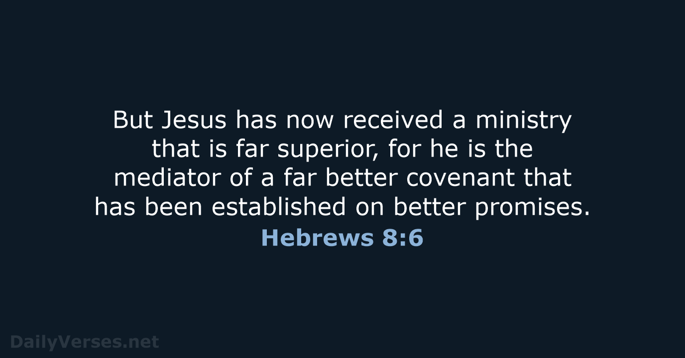 But Jesus has now received a ministry that is far superior, for… Hebrews 8:6