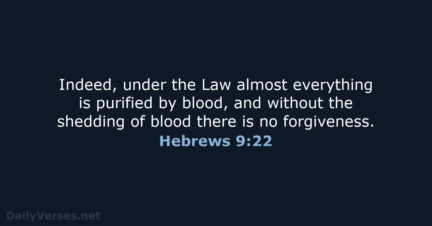 Indeed, under the Law almost everything is purified by blood, and without… Hebrews 9:22