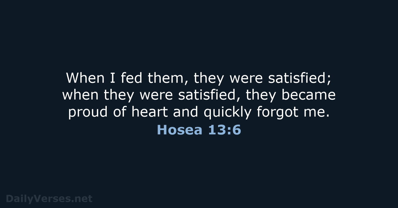 When I fed them, they were satisfied; when they were satisfied, they… Hosea 13:6