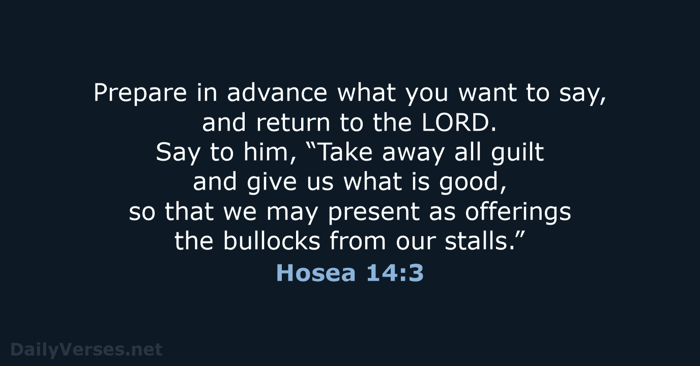 Prepare in advance what you want to say, and return to the… Hosea 14:3