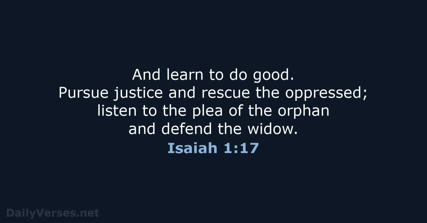 And learn to do good. Pursue justice and rescue the oppressed; listen… Isaiah 1:17