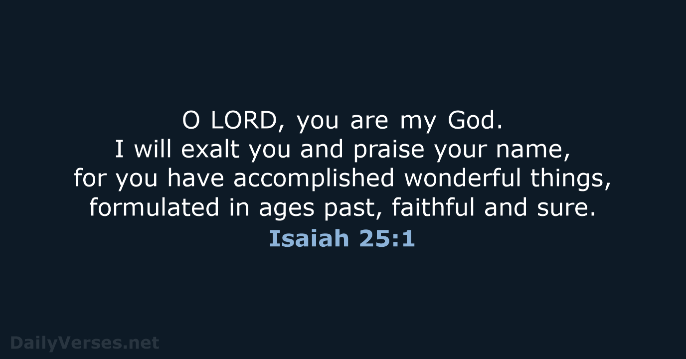 O LORD, you are my God. I will exalt you and praise your… Isaiah 25:1