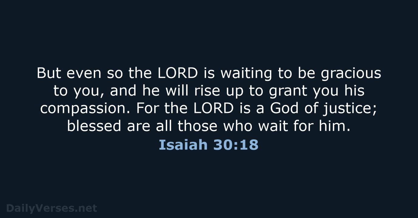 But even so the LORD is waiting to be gracious to you… Isaiah 30:18