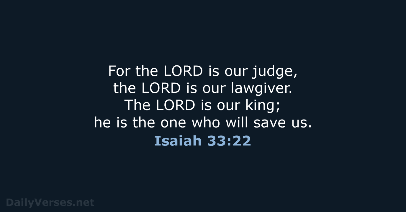 For the LORD is our judge, the LORD is our lawgiver. The… Isaiah 33:22