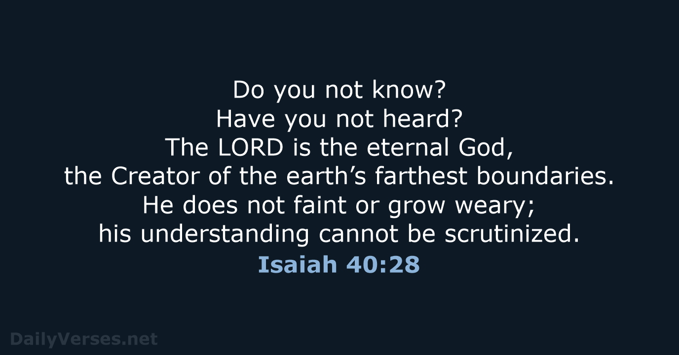 Do you not know? Have you not heard? The LORD is the… Isaiah 40:28
