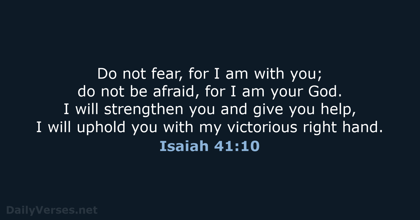 Do not fear, for I am with you; do not be afraid… Isaiah 41:10