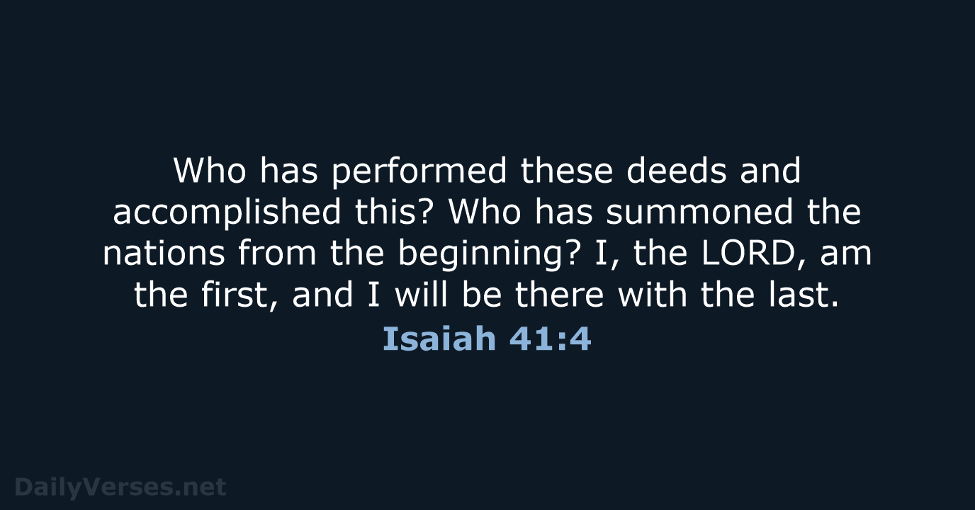 Who has performed these deeds and accomplished this? Who has summoned the… Isaiah 41:4