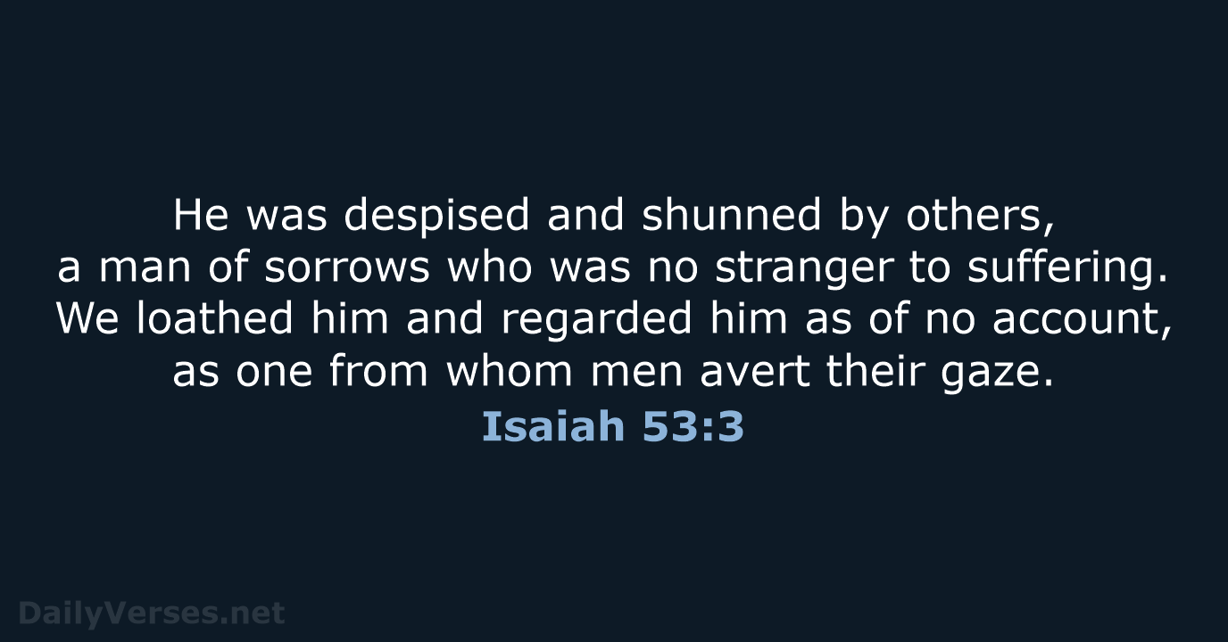 He was despised and shunned by others, a man of sorrows who… Isaiah 53:3
