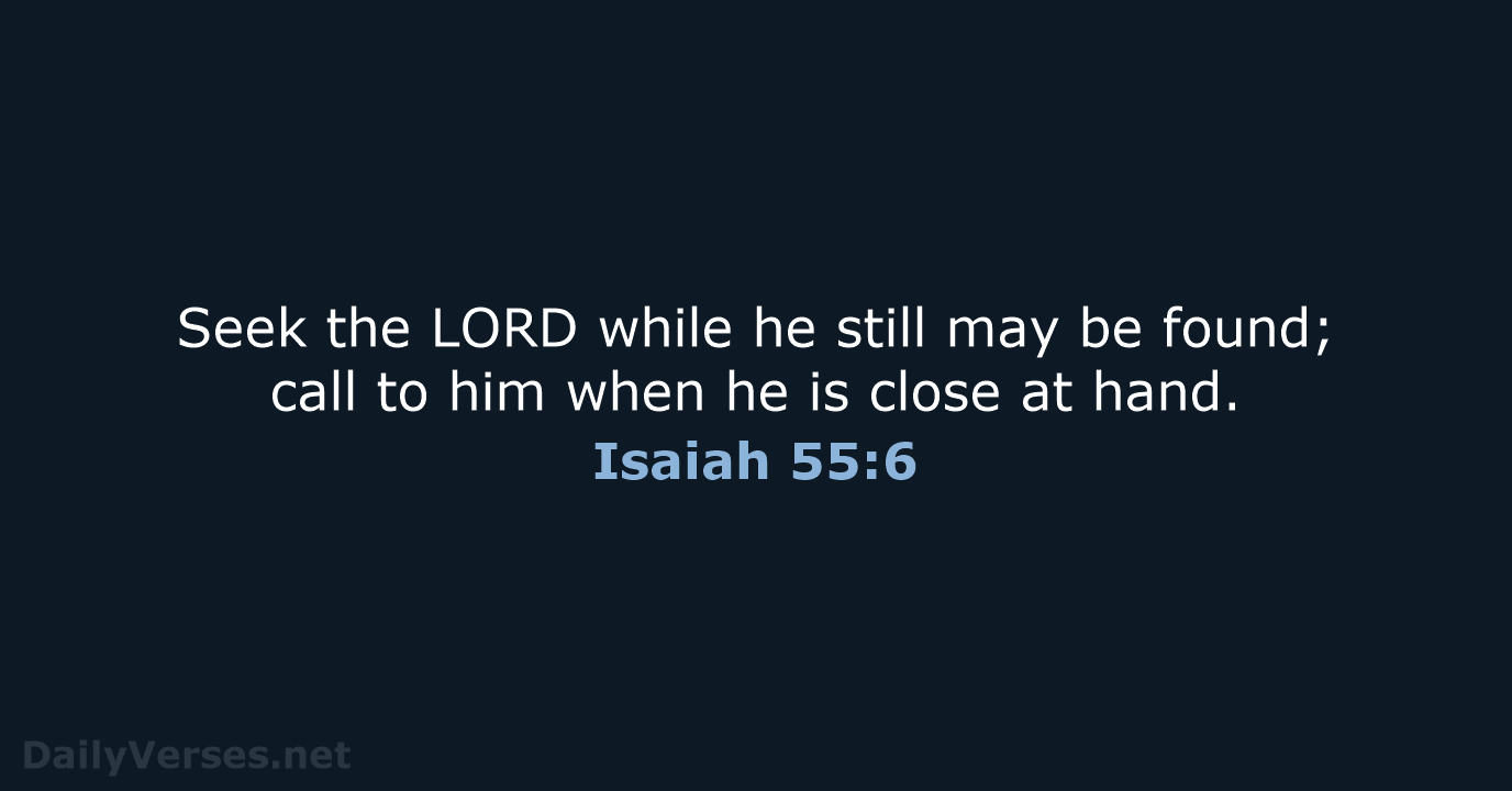 Seek the LORD while he still may be found; call to him… Isaiah 55:6