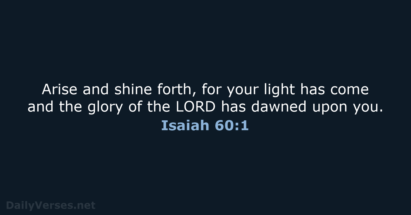 Arise and shine forth, for your light has come and the glory… Isaiah 60:1