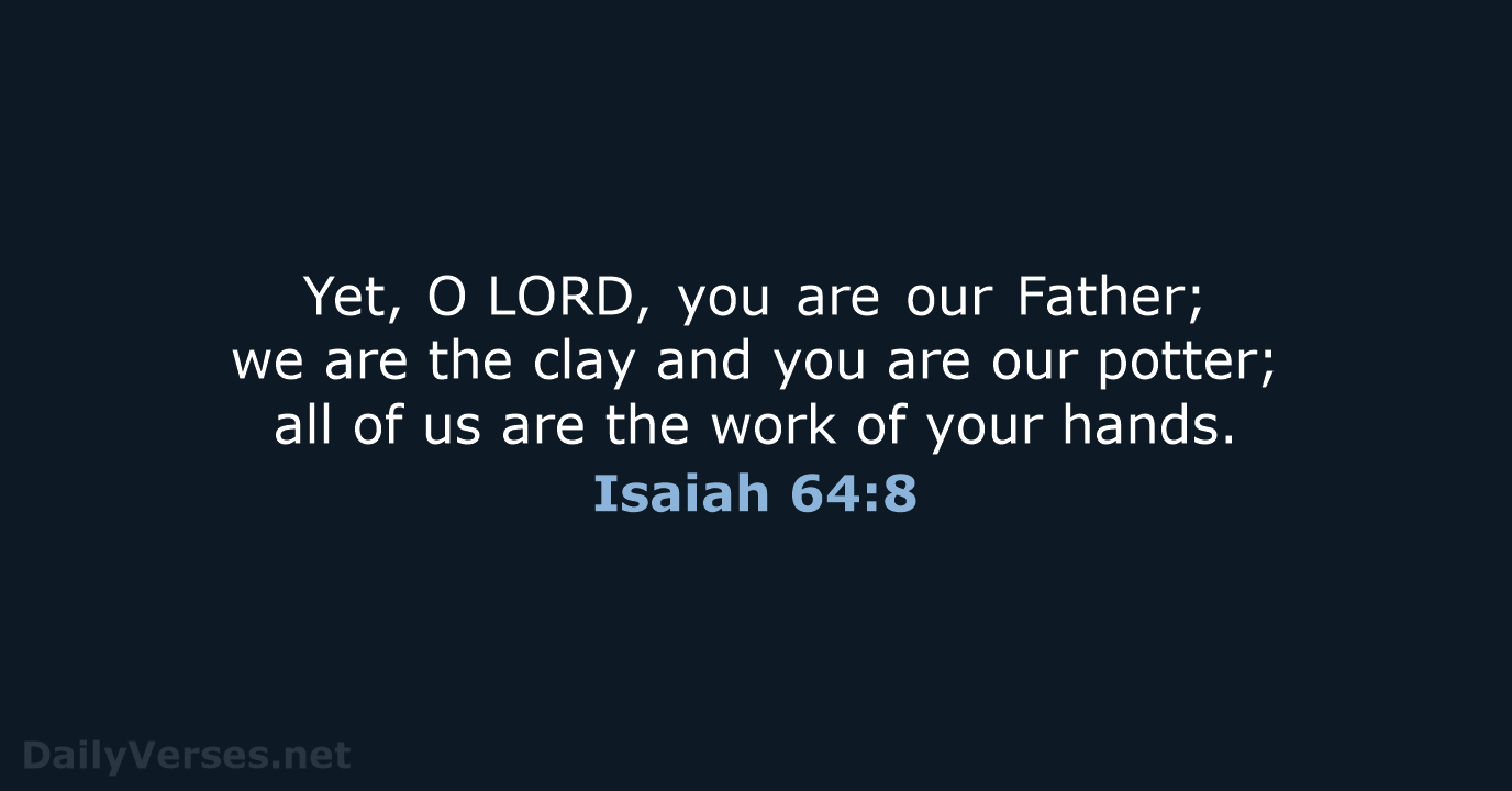 Yet, O LORD, you are our Father; we are the clay and you… Isaiah 64:8