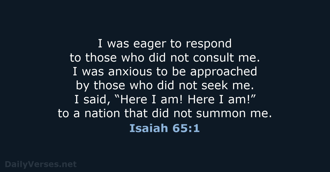 I was eager to respond to those who did not consult me… Isaiah 65:1