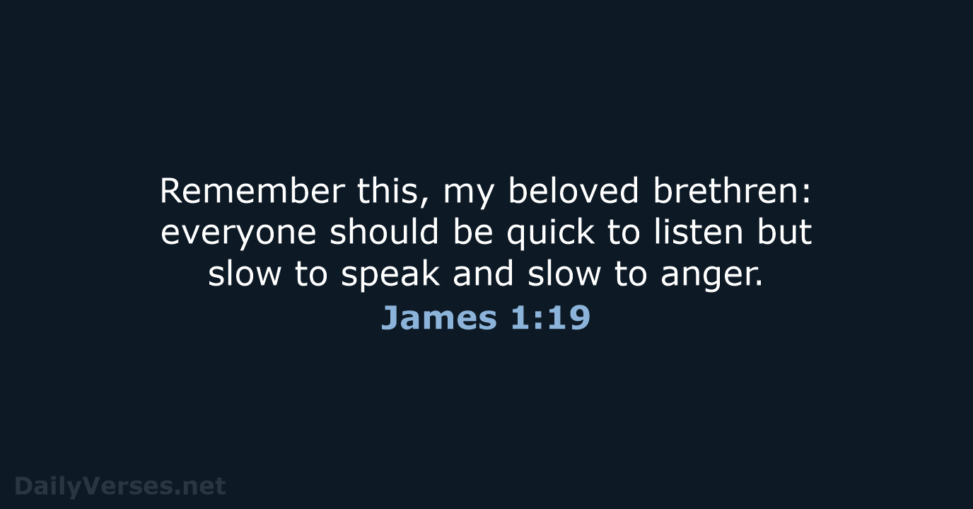 Remember this, my beloved brethren: everyone should be quick to listen but… James 1:19