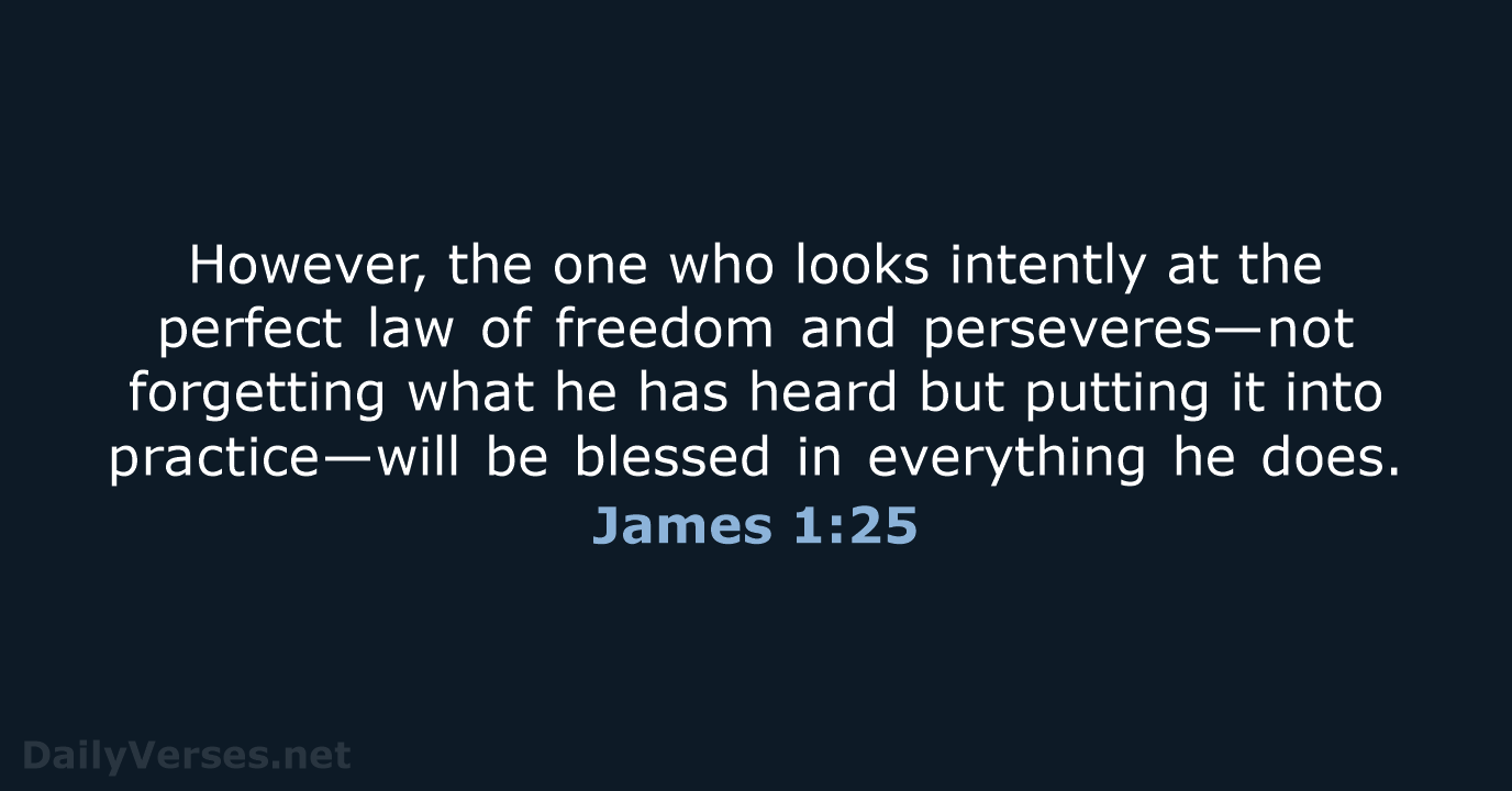 However, the one who looks intently at the perfect law of freedom… James 1:25