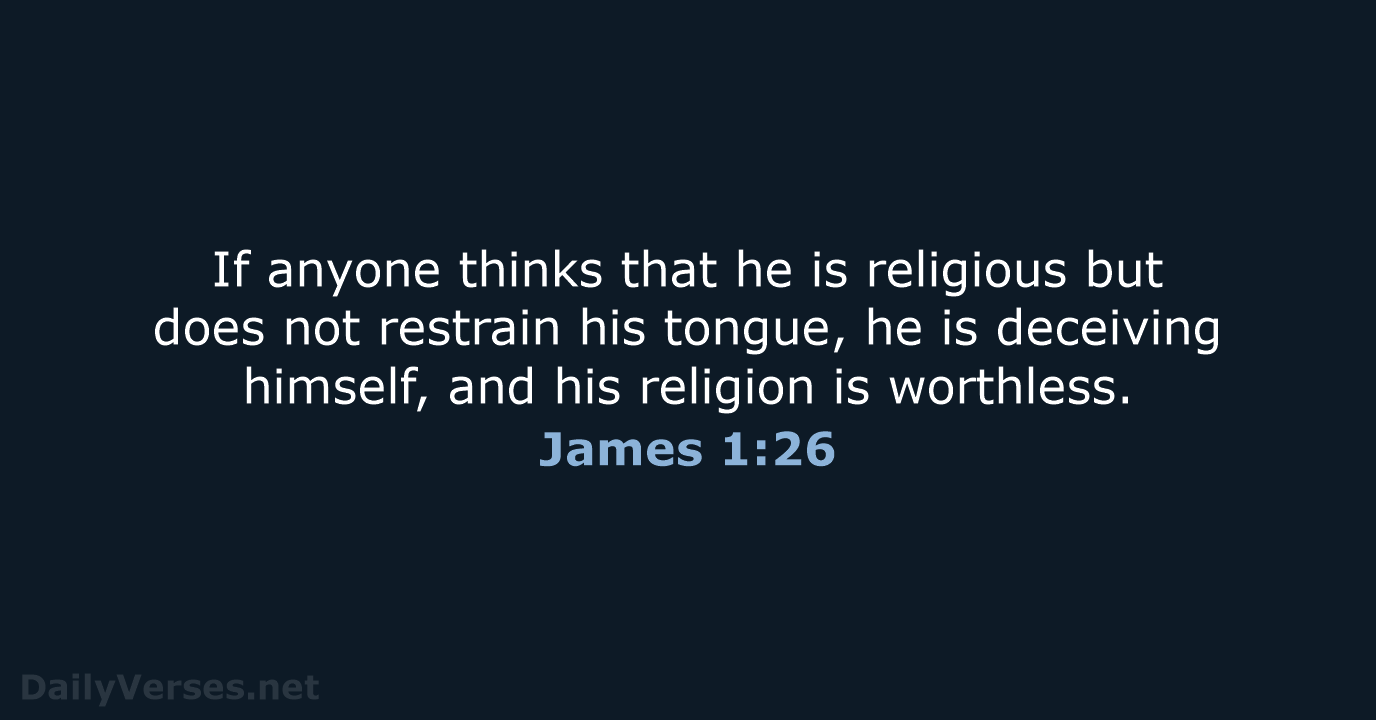 If anyone thinks that he is religious but does not restrain his… James 1:26