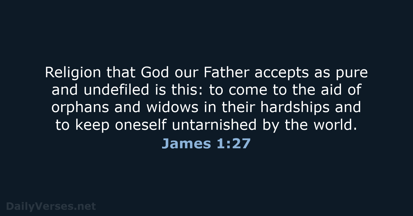 Religion that God our Father accepts as pure and undefiled is this:… James 1:27