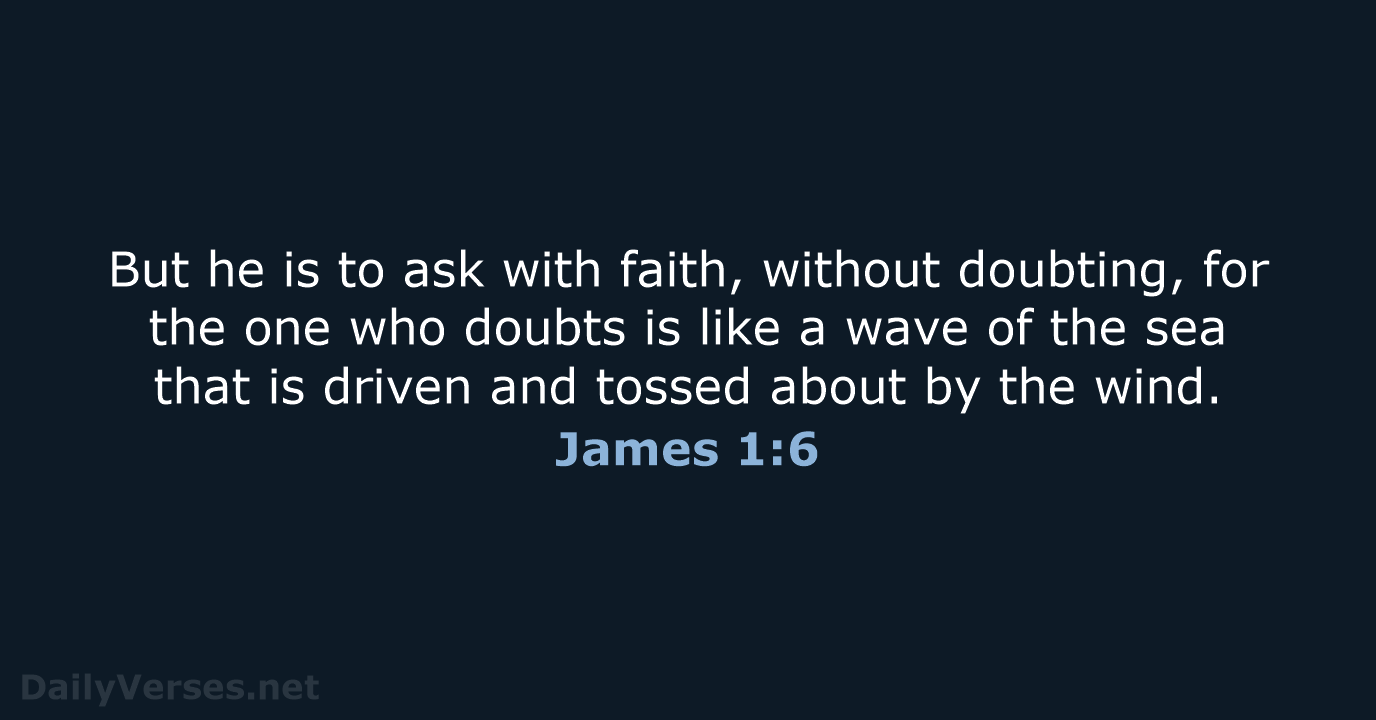 But he is to ask with faith, without doubting, for the one… James 1:6