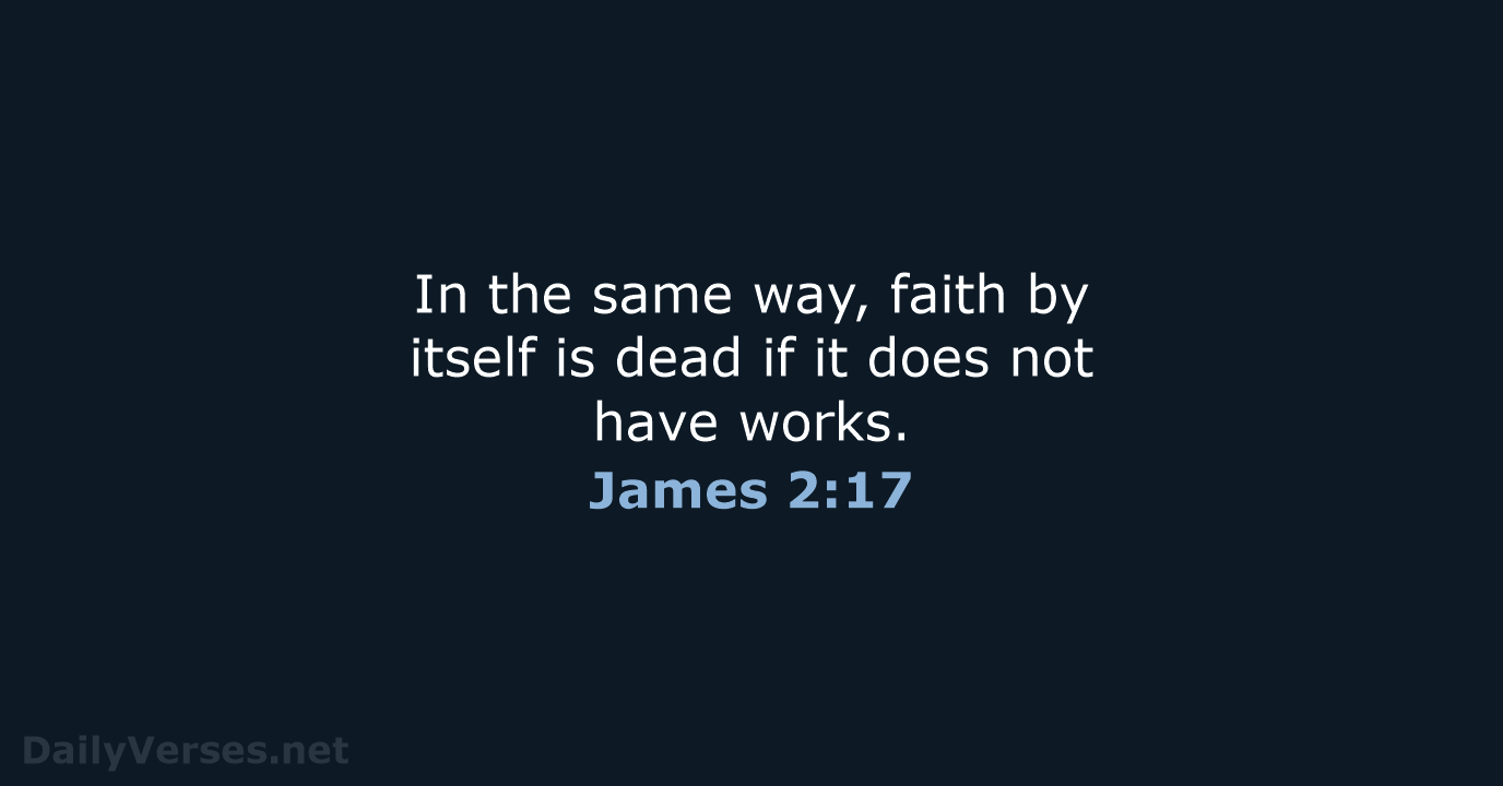 In the same way, faith by itself is dead if it does… James 2:17