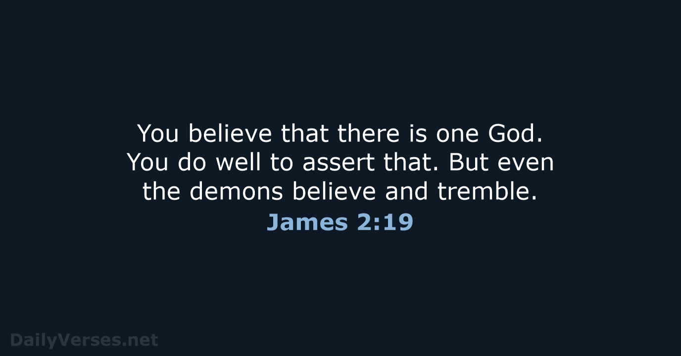 You believe that there is one God. You do well to assert… James 2:19