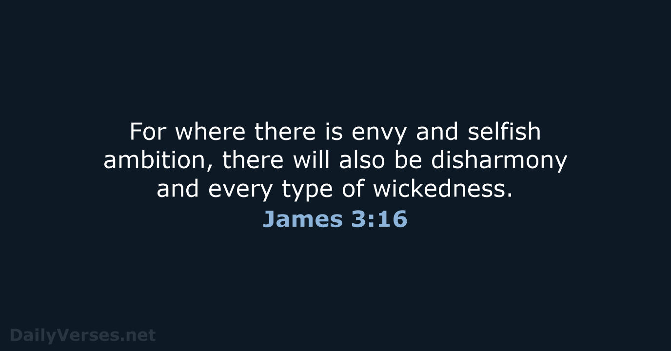 For where there is envy and selfish ambition, there will also be… James 3:16