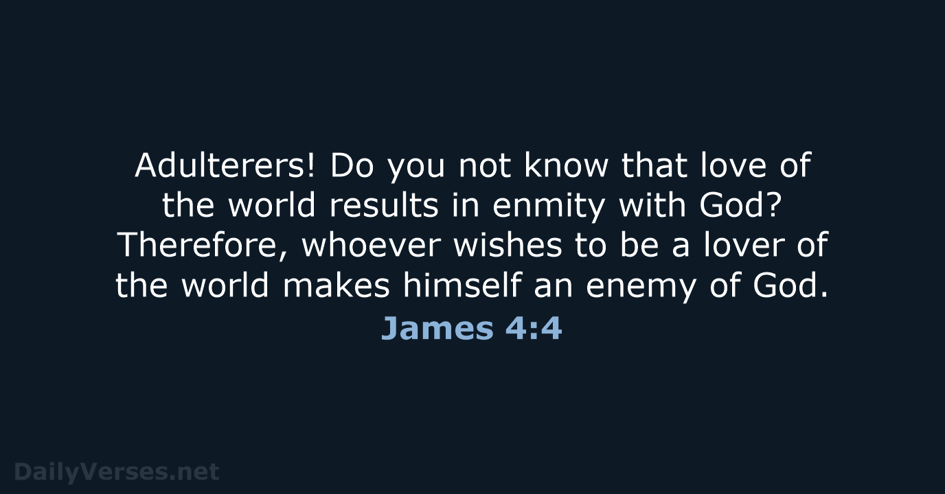 Adulterers! Do you not know that love of the world results in… James 4:4