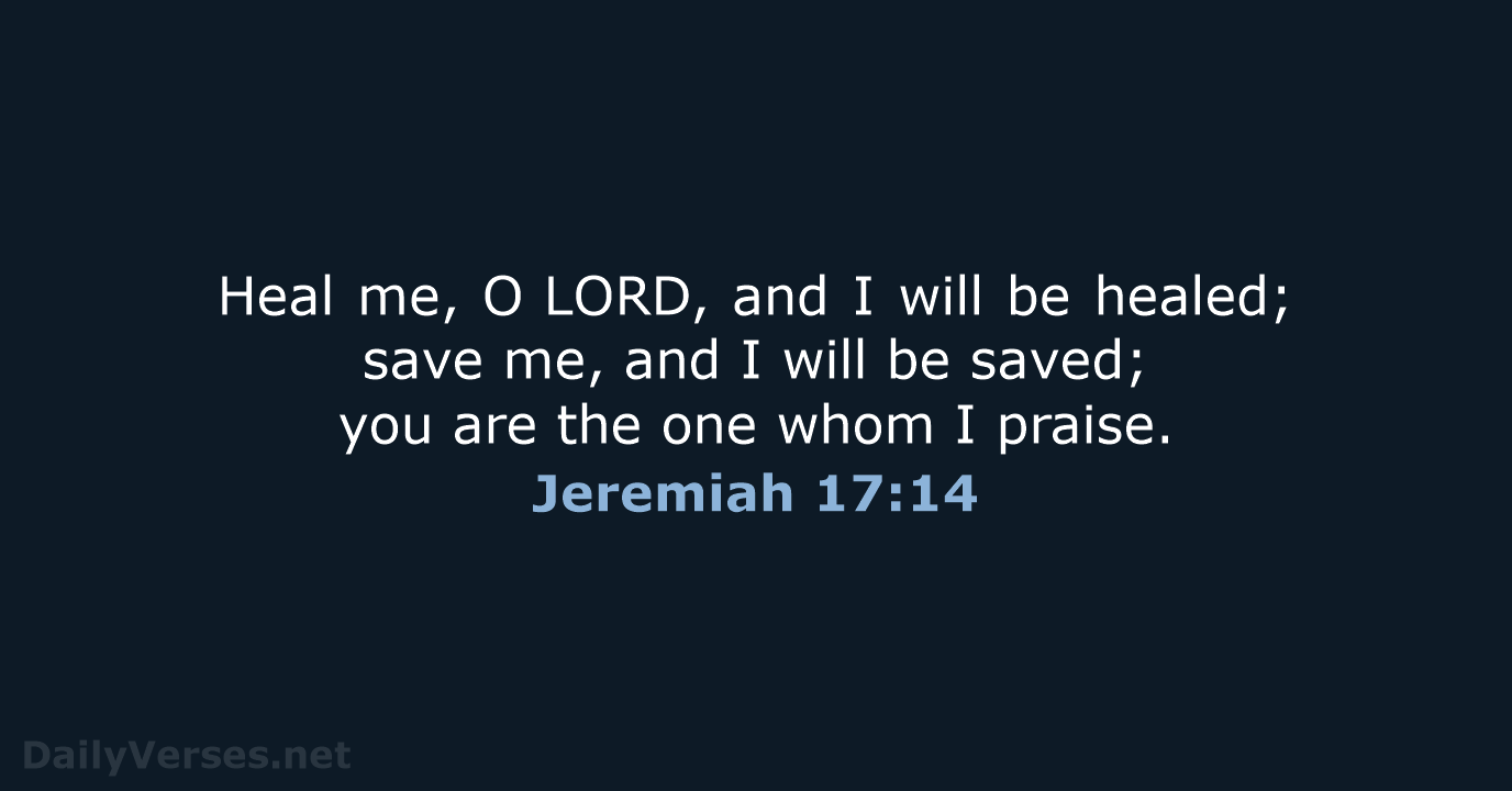 Heal me, O LORD, and I will be healed; save me, and I… Jeremiah 17:14