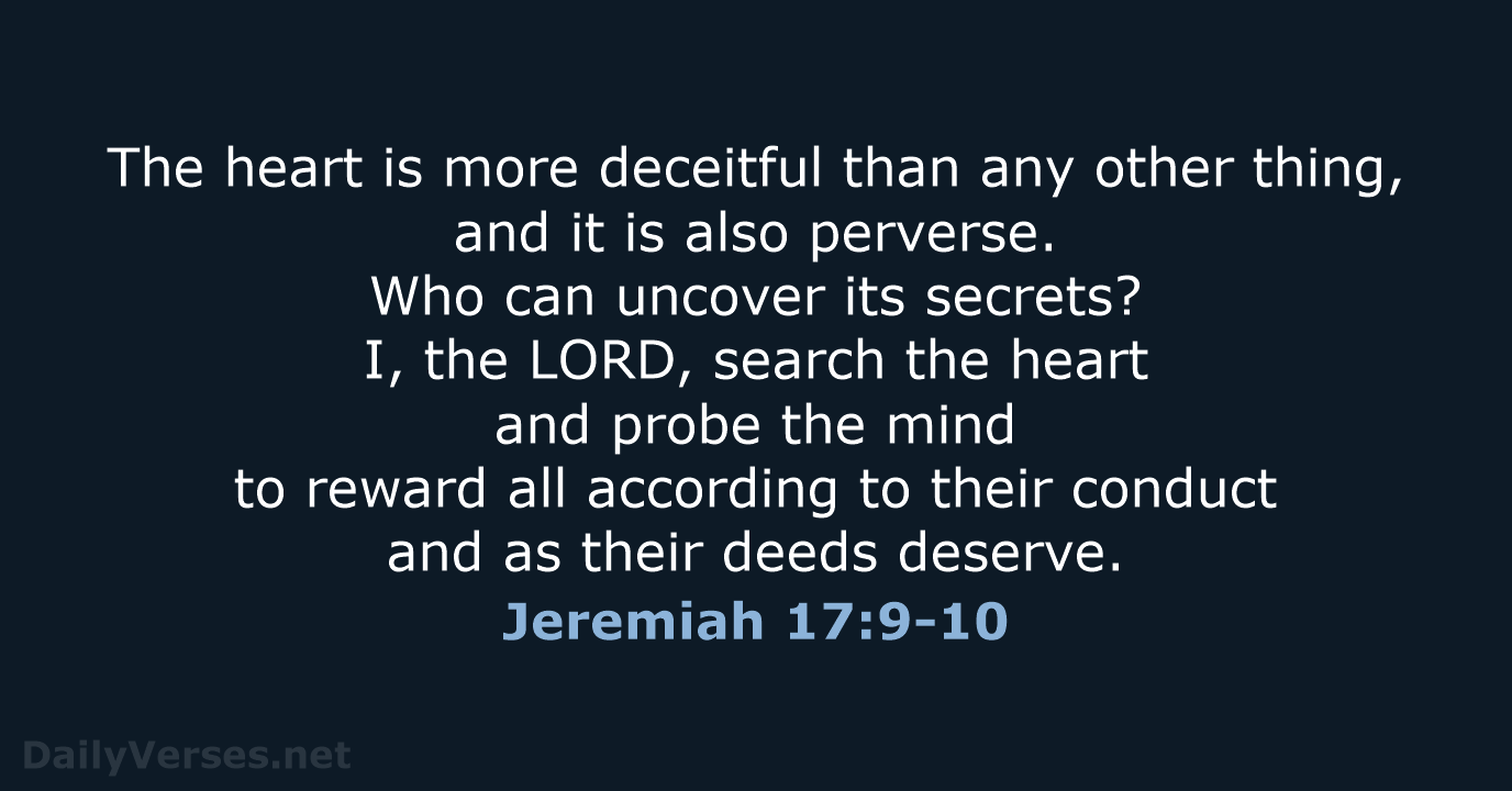 The heart is more deceitful than any other thing, and it is… Jeremiah 17:9-10