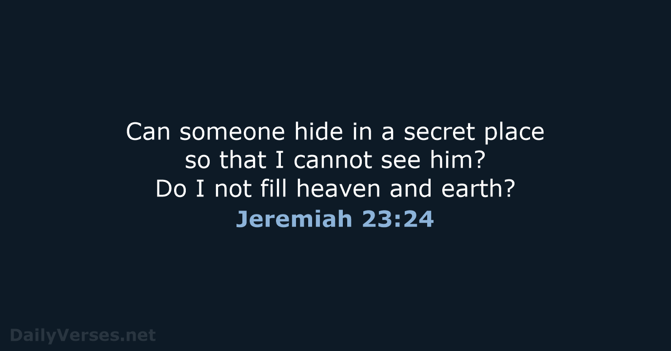 Can someone hide in a secret place so that I cannot see… Jeremiah 23:24