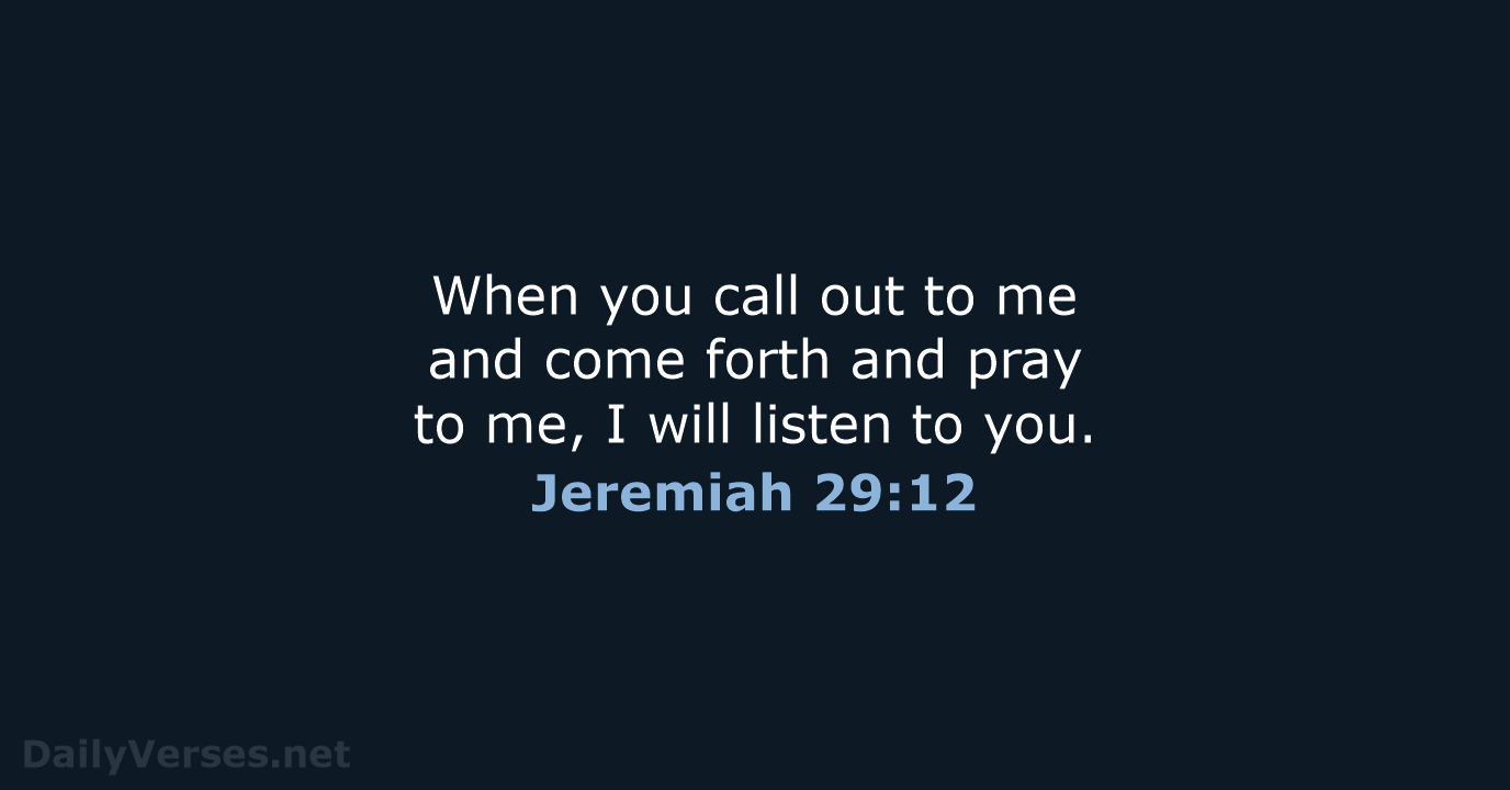 When you call out to me and come forth and pray to… Jeremiah 29:12
