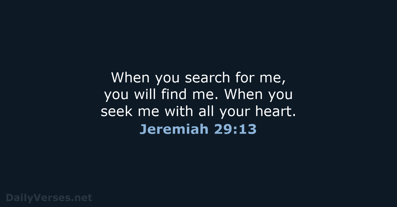 When you search for me, you will find me. When you seek… Jeremiah 29:13