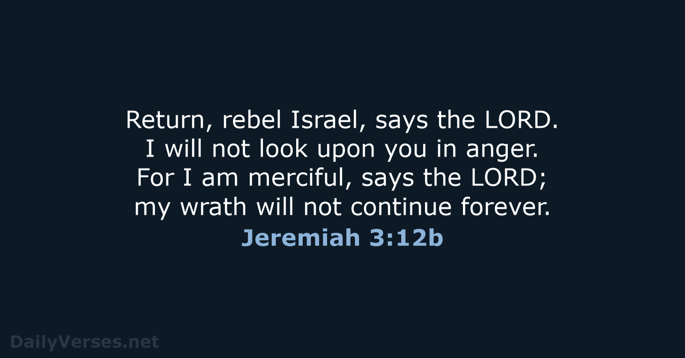 Return, rebel Israel, says the LORD. I will not look upon you… Jeremiah 3:12b
