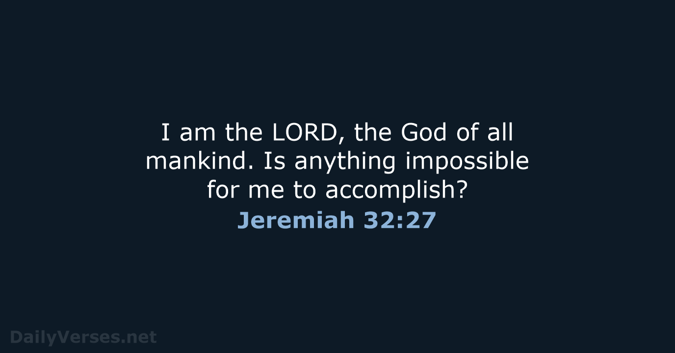 I am the LORD, the God of all mankind. Is anything impossible… Jeremiah 32:27