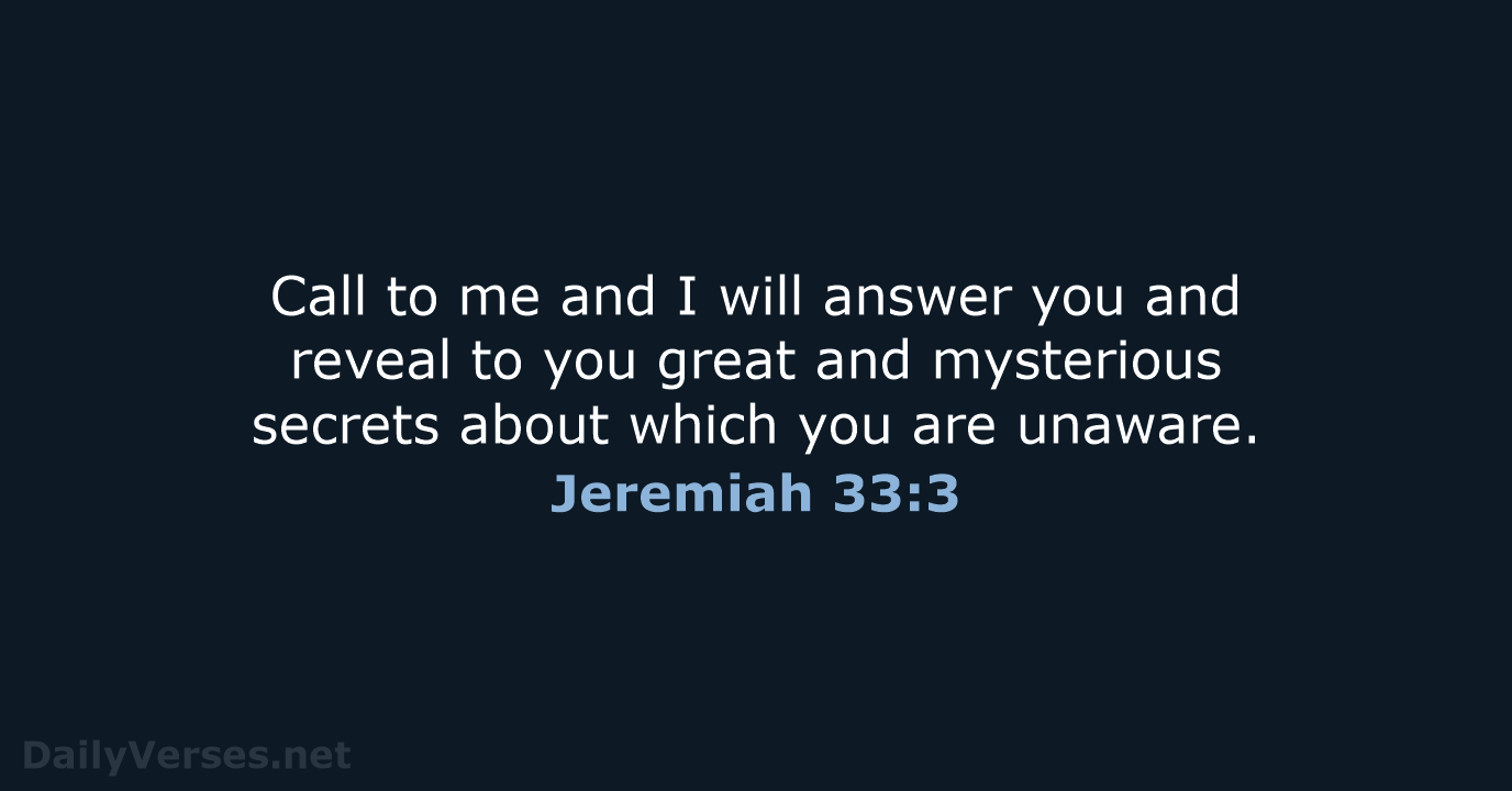Call to me and I will answer you and reveal to you… Jeremiah 33:3