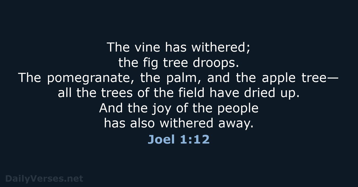 The vine has withered; the fig tree droops. The pomegranate, the palm… Joel 1:12