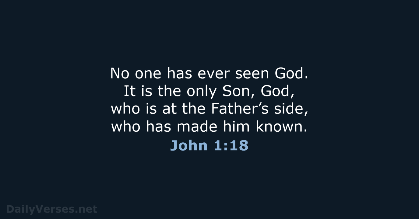 No one has ever seen God. It is the only Son, God… John 1:18