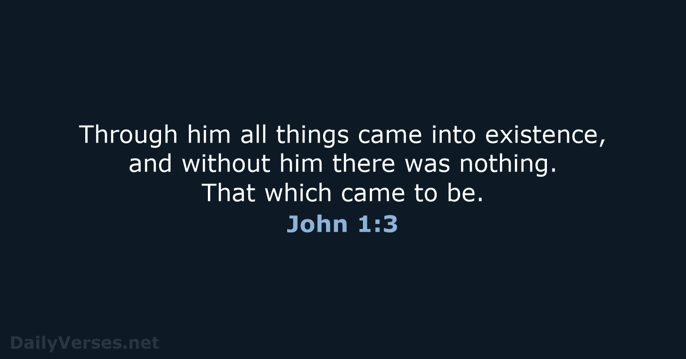 Through him all things came into existence, and without him there was… John 1:3