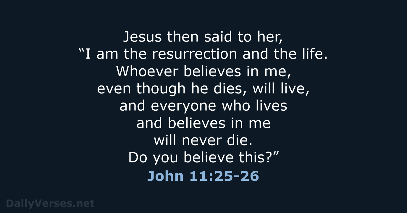 Jesus then said to her, “I am the resurrection and the life… John 11:25-26