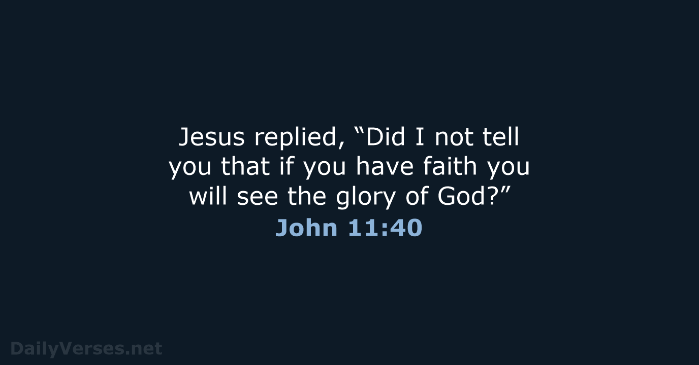 Jesus replied, “Did I not tell you that if you have faith… John 11:40
