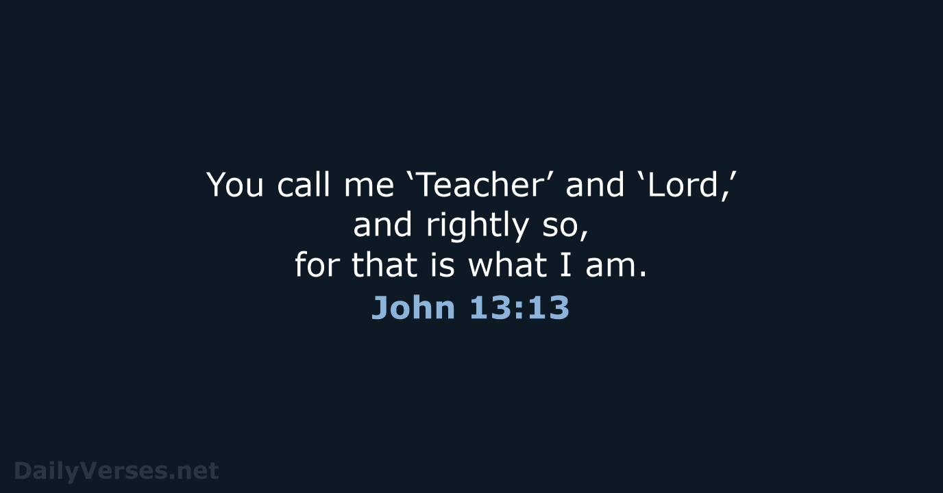 You call me ‘Teacher’ and ‘Lord,’ and rightly so, for that is… John 13:13