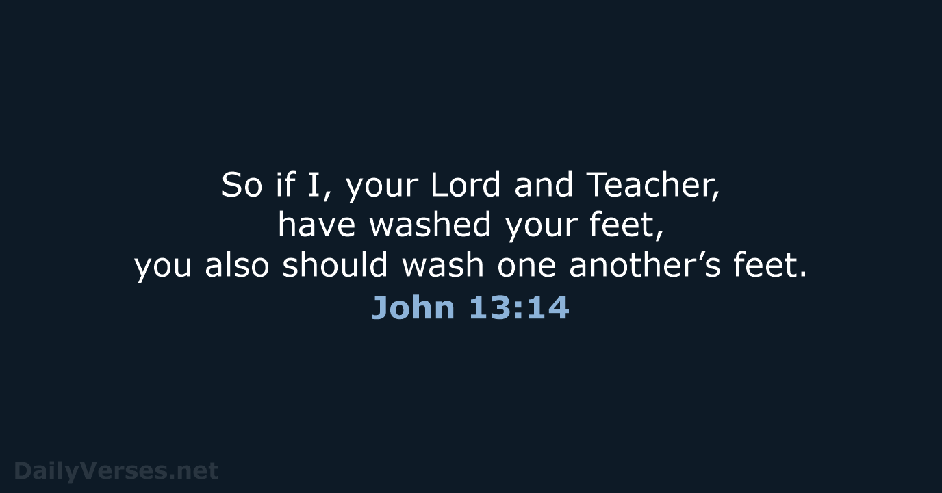 So if I, your Lord and Teacher, have washed your feet, you… John 13:14