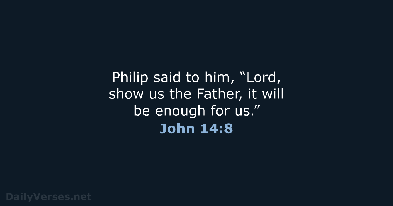 Philip said to him, “Lord, show us the Father, it will be… John 14:8