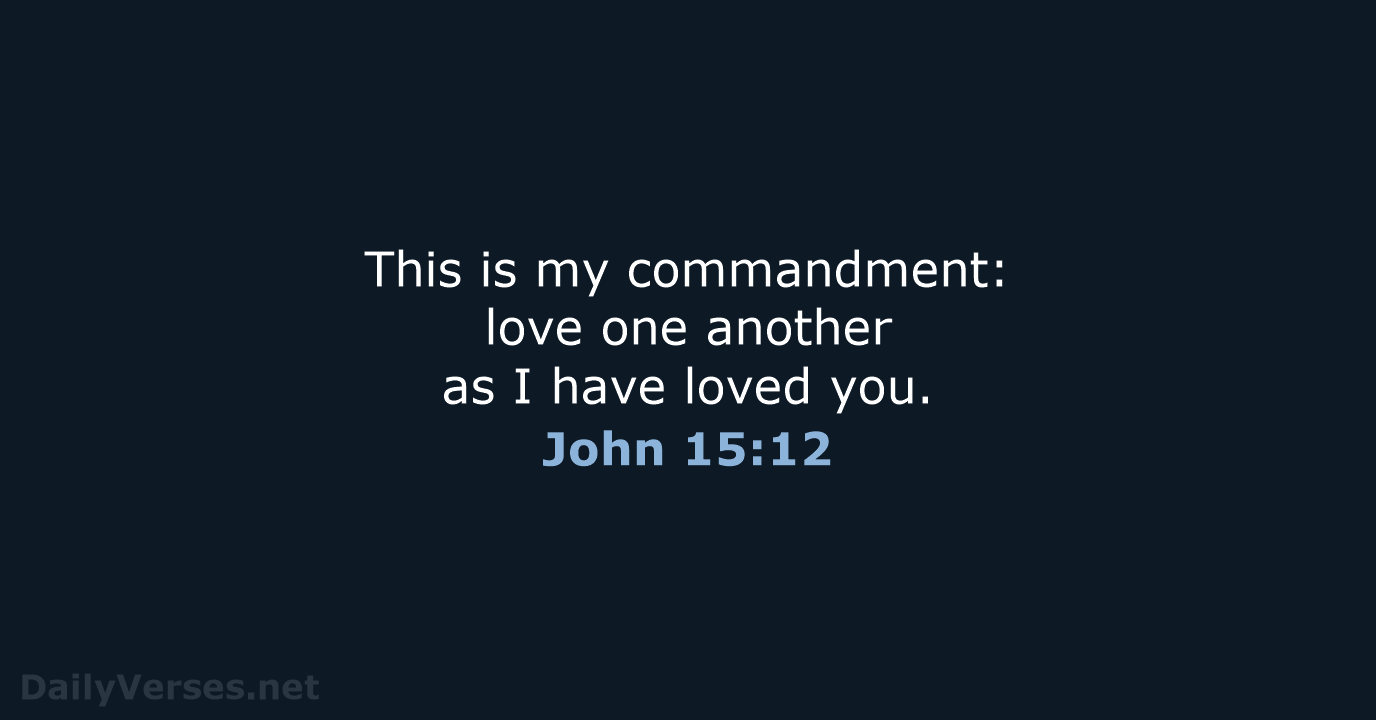 This is my commandment: love one another as I have loved you. John 15:12