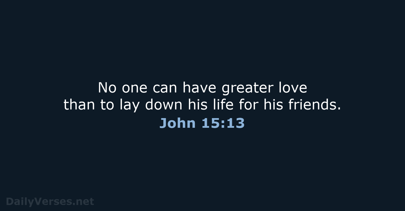 No one can have greater love than to lay down his life… John 15:13