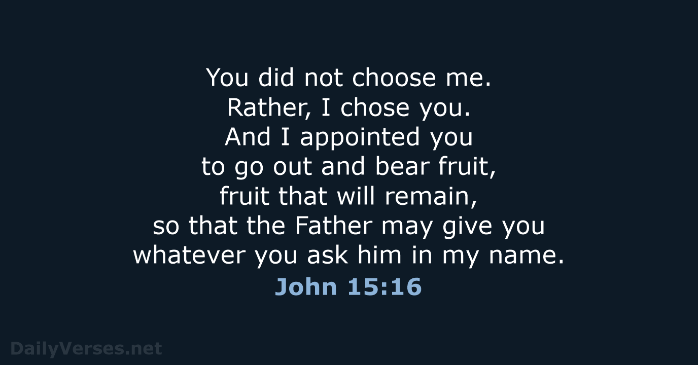 You did not choose me. Rather, I chose you. And I appointed… John 15:16
