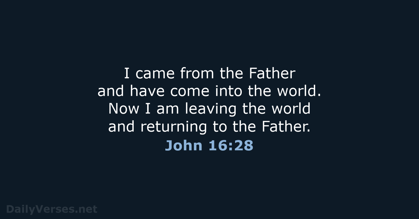 I came from the Father and have come into the world. Now… John 16:28