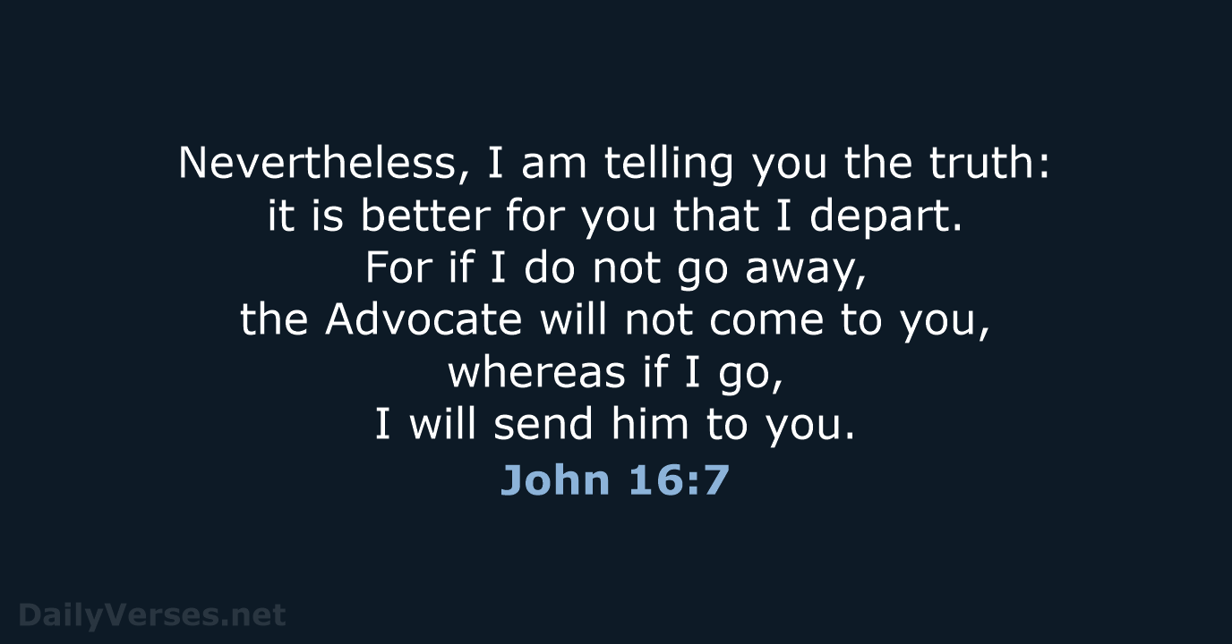 Nevertheless, I am telling you the truth: it is better for you… John 16:7