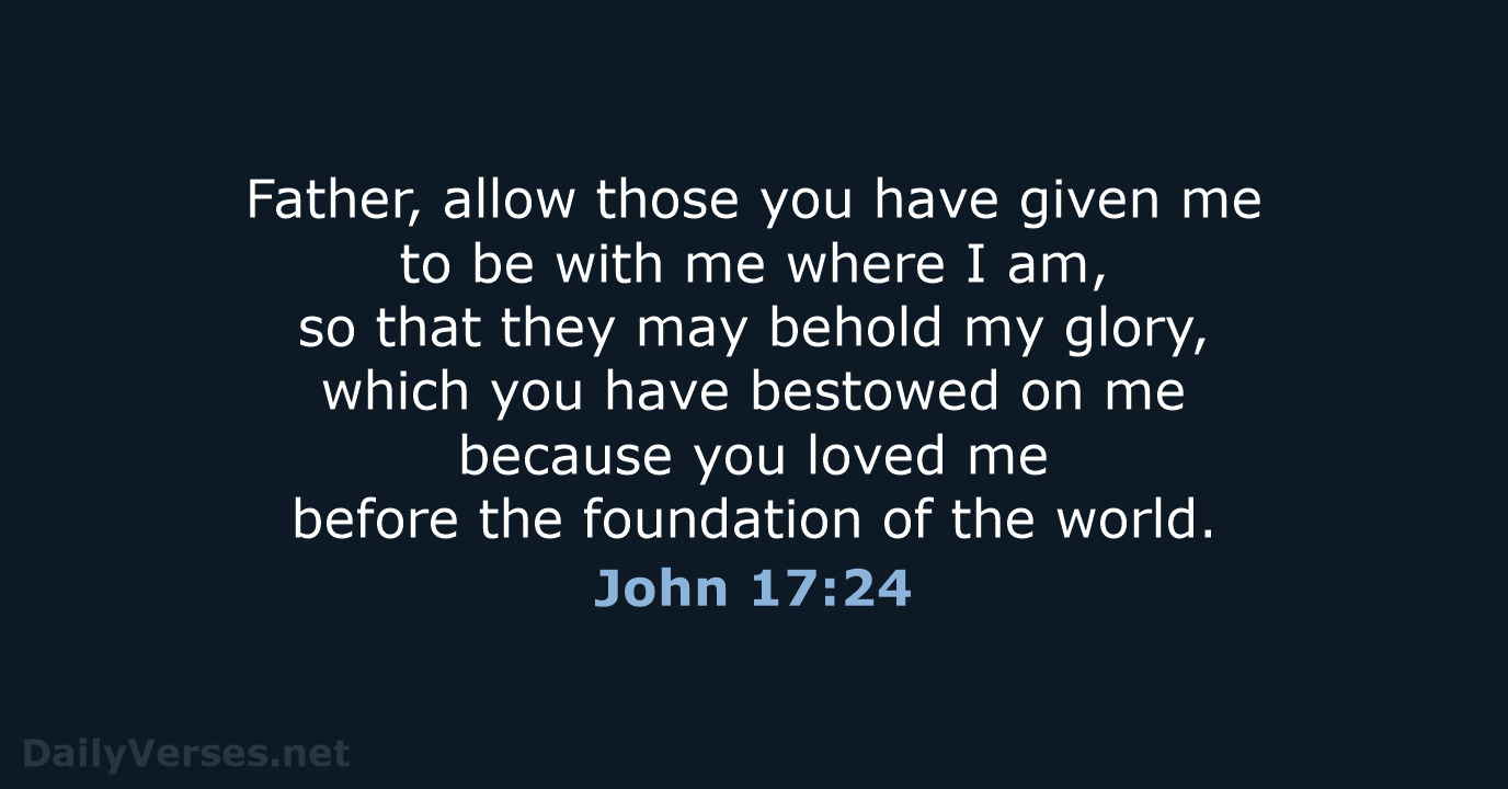 Father, allow those you have given me to be with me where… John 17:24