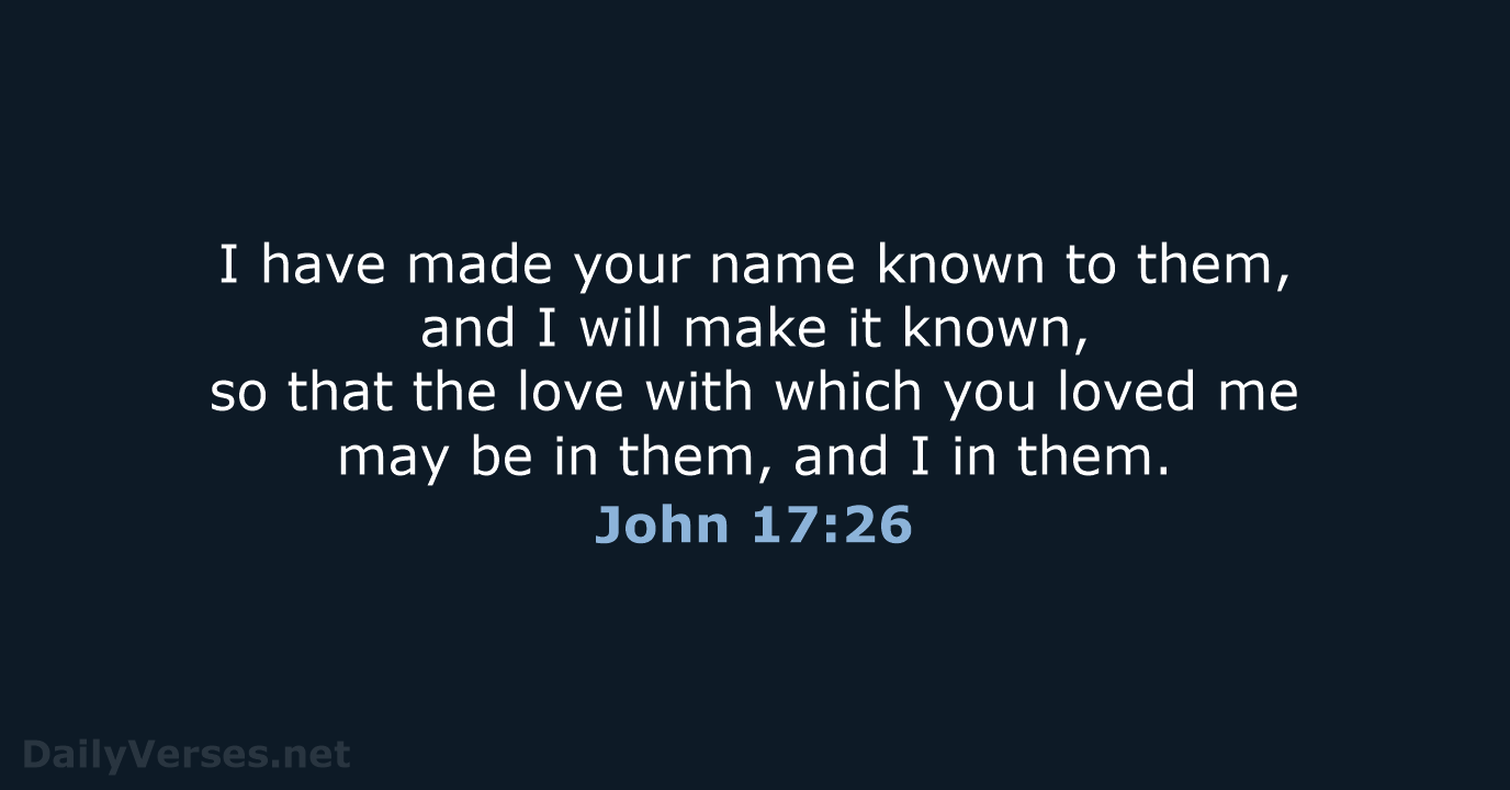 I have made your name known to them, and I will make… John 17:26