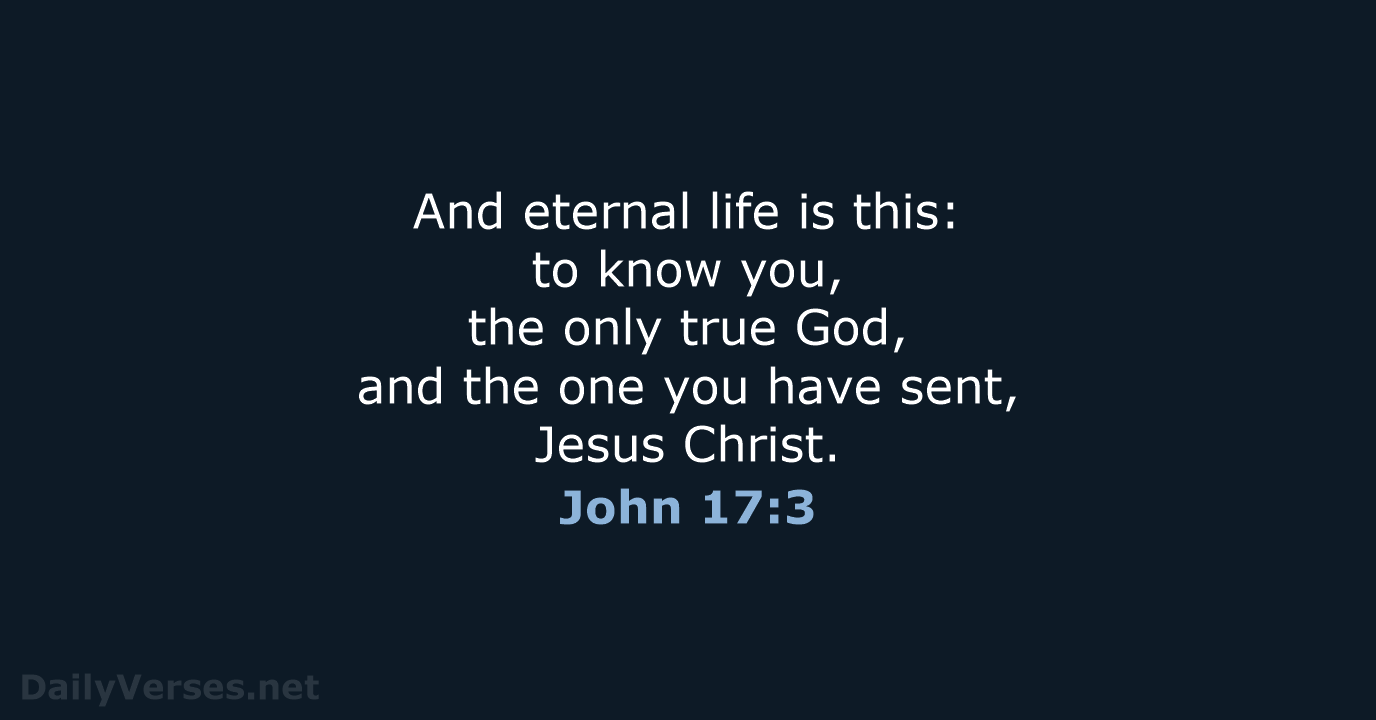 And eternal life is this: to know you, the only true God… John 17:3